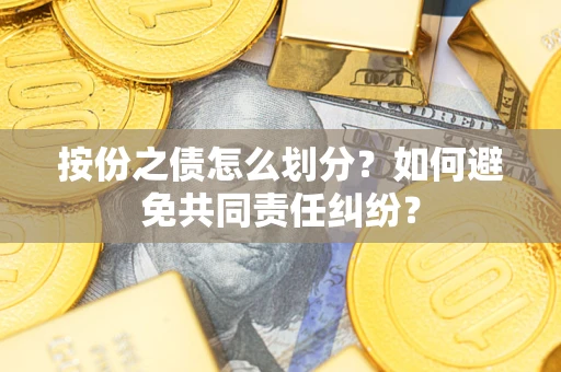 济南按份之债怎么划分？如何避免共同责任纠纷？