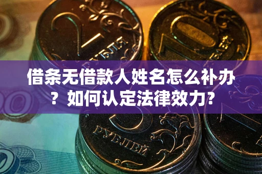 济南借条无借款人姓名怎么补办？如何认定法律效力？