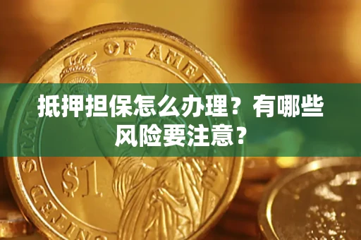 济南抵押担保怎么办理？有哪些风险要注意？