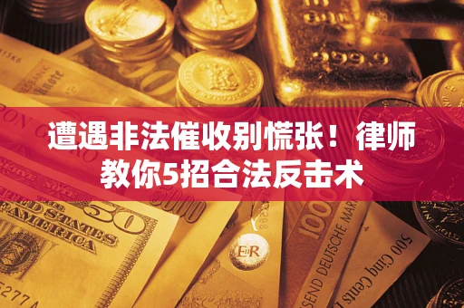 济南遭遇非法催收别慌张！律师教你5招合法反击术