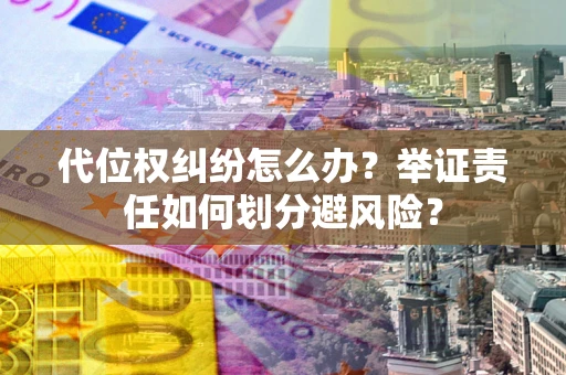 济南代位权纠纷怎么办？举证责任如何划分避风险？