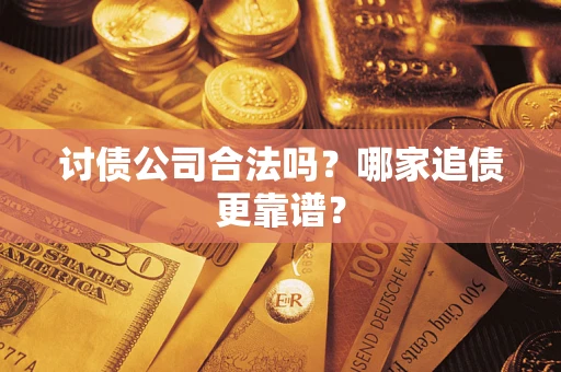 济南讨债公司合法吗？哪家追债更靠谱？