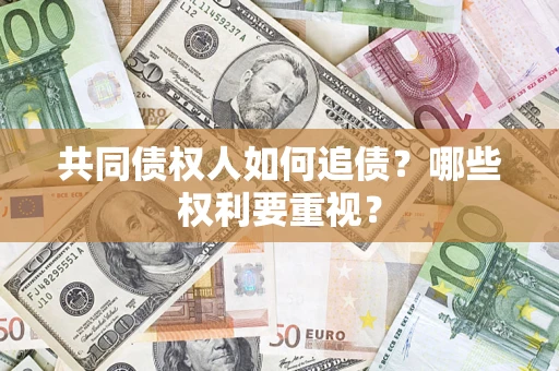济南共同债权人如何追债？哪些权利要重视？