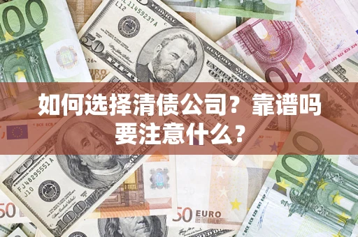 济南如何选择清债公司？靠谱吗要注意什么？