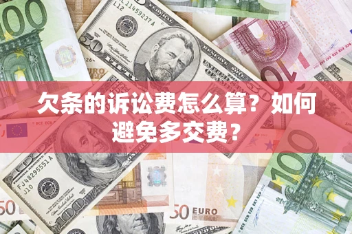 济南欠条的诉讼费怎么算？如何避免多交费？