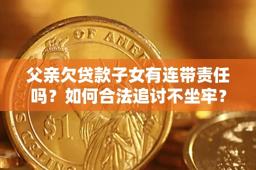 济南父亲欠贷款子女有连带责任吗？如何合法追讨不坐牢？