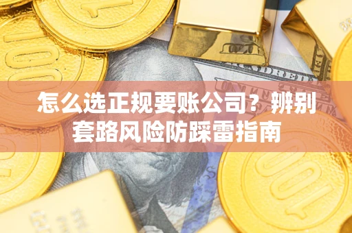 济南怎么选正规要账公司？辨别套路风险防踩雷指南