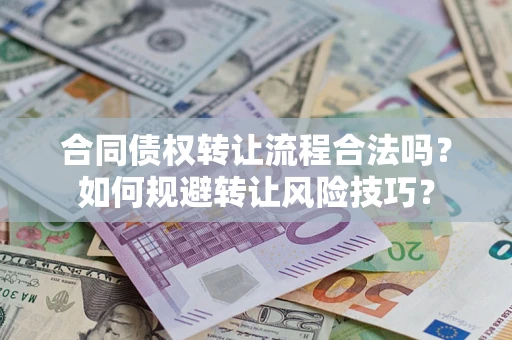 济南合同债权转让流程合法吗？如何规避转让风险技巧？