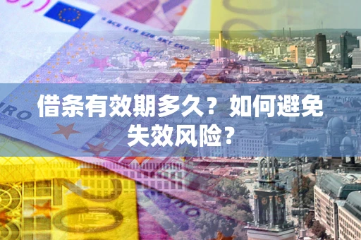 济南借条有效期多久？如何避免失效风险？