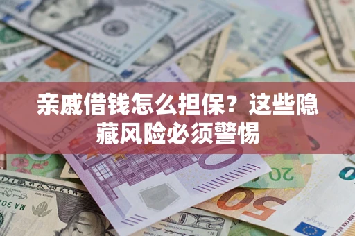 济南亲戚借钱怎么担保？这些隐藏风险必须警惕