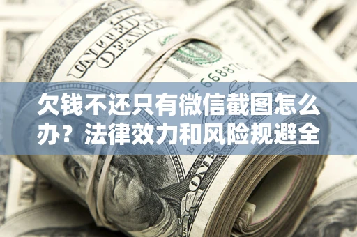 济南欠钱不还只有微信截图怎么办？法律效力和风险规避全解析