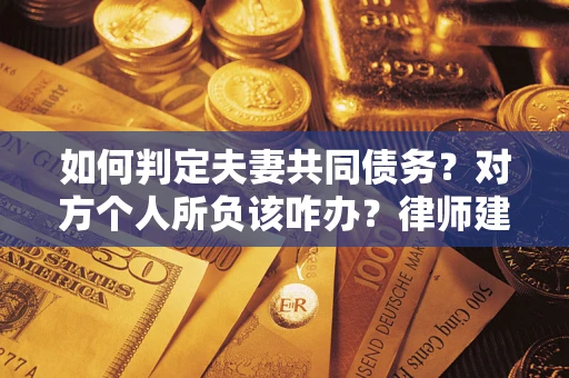 济南如何判定夫妻共同债务？对方个人所负该咋办？律师建议