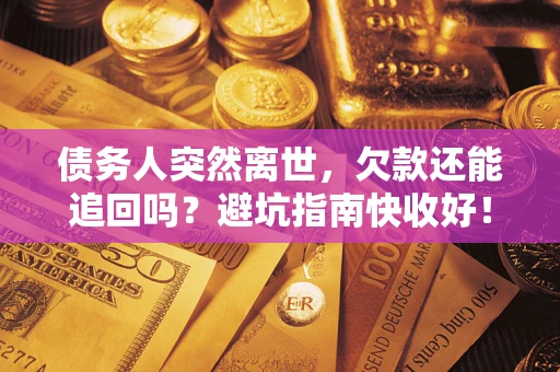 济南债务人突然离世，欠款还能追回吗？避坑指南快收好！