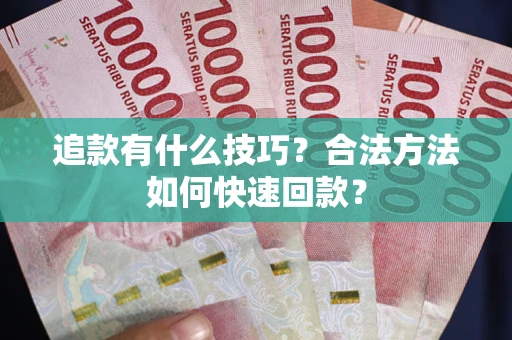 济南追款有什么技巧？合法方法如何快速回款？