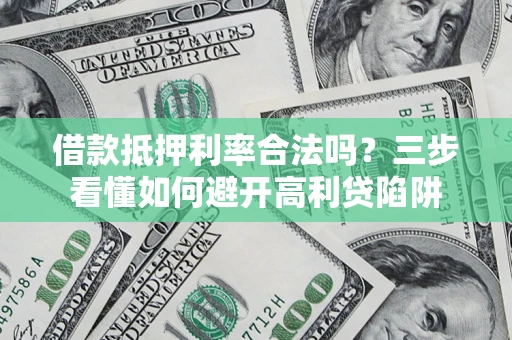 济南借款抵押利率合法吗？三步看懂如何避开高利贷陷阱