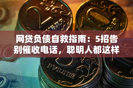 济南网贷负债自救指南：5招告别催收电话，聪明人都这样做