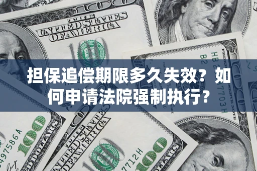 济南担保追偿期限多久失效？如何申请法院强制执行？