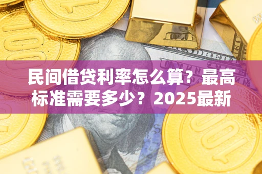 济南民间借贷利率怎么算？最高标准需要多少？2025最新避坑指南
