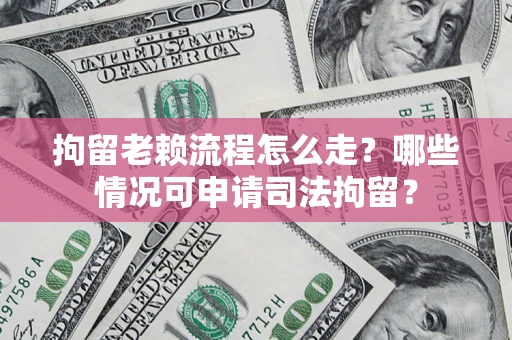 济南拘留老赖流程怎么走?哪些情况可申请司法拘留? 济南拘留老赖流程怎么走?哪些情况可申请司法拘留?