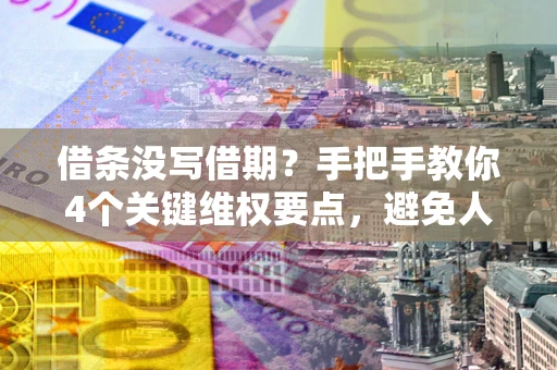 济南借条没写借期？手把手教你4个关键维权要点，避免人财两空