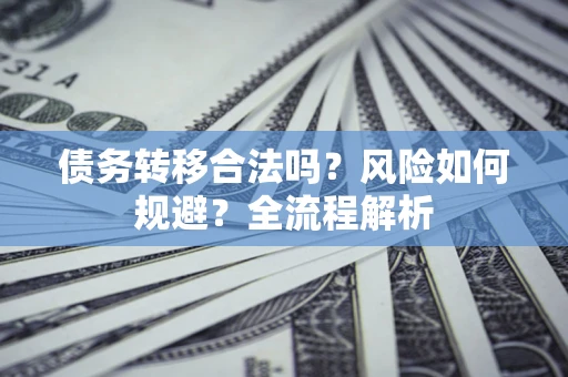 济南债务转移合法吗？风险如何规避？全流程解析