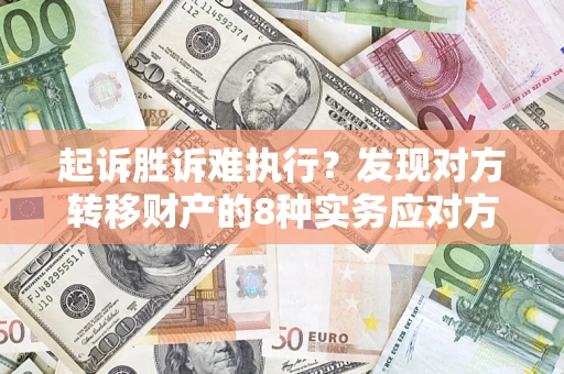 济南起诉胜诉难执行？发现对方转移财产的8种实务应对方案