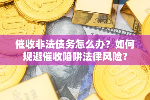 济南催收非法债务怎么办？如何规避催收陷阱法律风险？