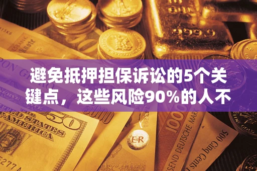 济南避免抵押担保诉讼的5个关键点，这些风险90%的人不知道！