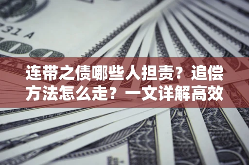 济南连带之债哪些人担责？追偿方法怎么走？一文详解高效维权流程