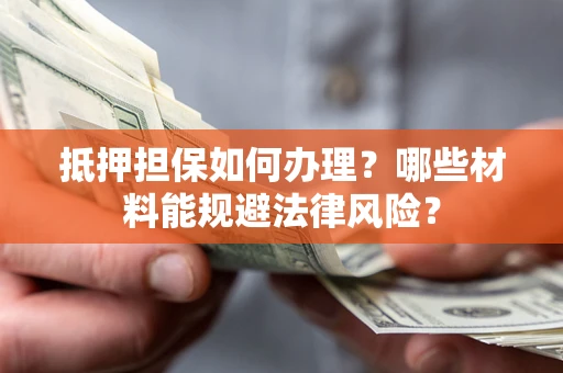 济南抵押担保如何办理？哪些材料能规避法律风险？