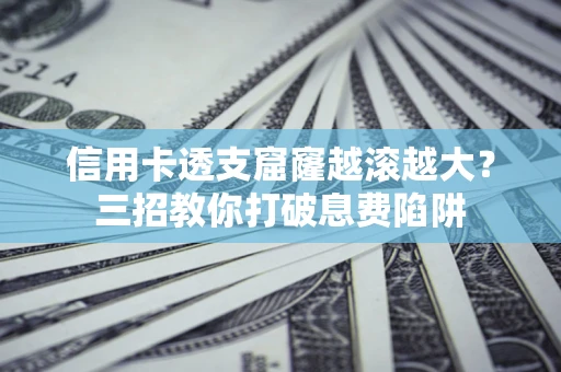 济南信用卡透支窟窿越滚越大？三招教你打破息费陷阱