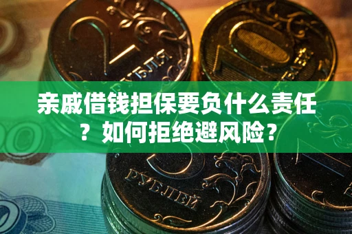 济南亲戚借钱担保要负什么责任？如何拒绝避风险？