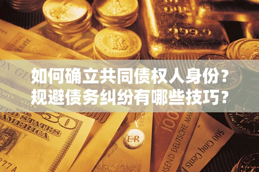 济南如何确立共同债权人身份？规避债务纠纷有哪些技巧？