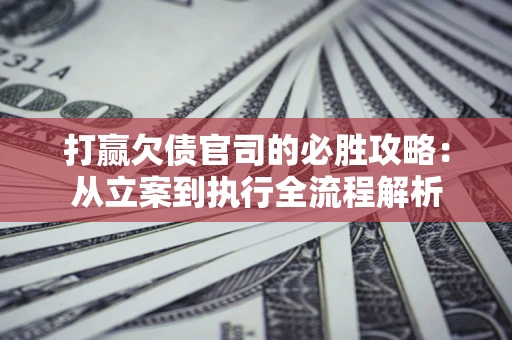 济南打赢欠债官司的必胜攻略：从立案到执行全流程解析