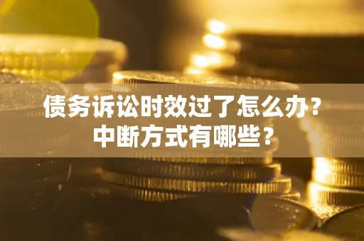 济南债务诉讼时效过了怎么办？中断方式有哪些？
