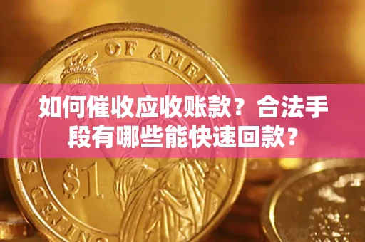 济南如何催收应收账款？合法手段有哪些能快速回款？