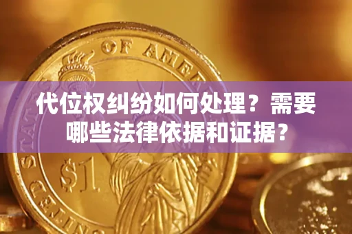 济南代位权纠纷如何处理？需要哪些法律依据和证据？