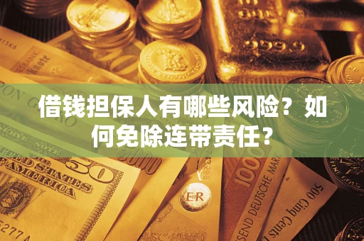 济南借钱担保人有哪些风险？如何免除连带责任？