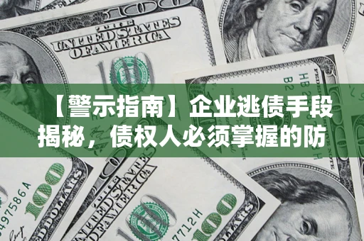 济南【警示指南】企业逃债手段揭秘，债权人必须掌握的防坑宝典