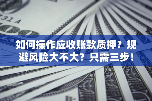 济南如何操作应收账款质押？规避风险大不大？只需三步！