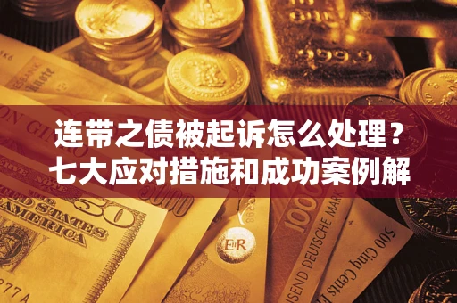 济南连带之债被起诉怎么处理？七大应对措施和成功案例解析