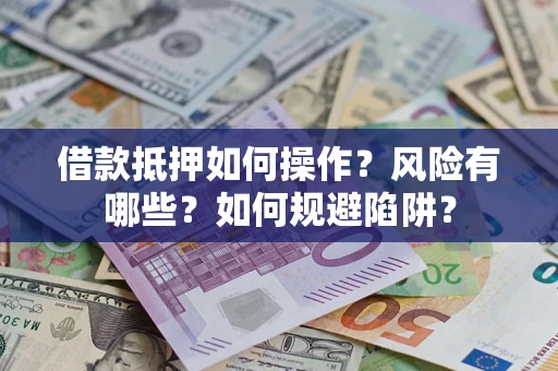 济南借款抵押如何操作?风险有哪些?如何规避陷阱? 济南借款抵押如何操作?风险有哪些?如何规避陷阱?