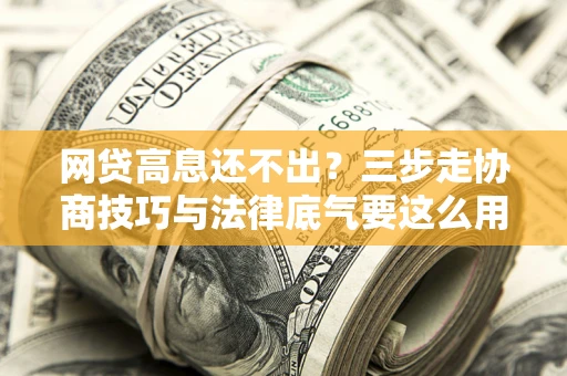济南网贷高息还不出？三步走协商技巧与法律底气要这么用