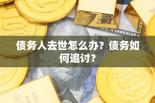 济南债务人去世怎么办？债务如何追讨？