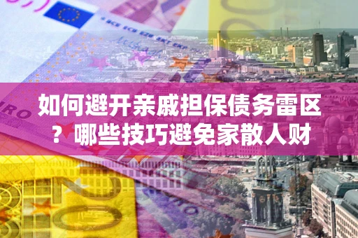 济南如何避开亲戚担保债务雷区？哪些技巧避免家散人财