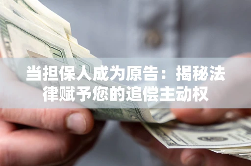 济南当担保人成为原告:揭秘法律赋予您的追偿主动权 济南当担保人成为原告:揭秘法律赋予您的追偿主动权