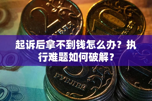 济南起诉后拿不到钱怎么办?执行难题如何破解? 济南起诉后拿不到钱怎么办?执行难题如何破解?