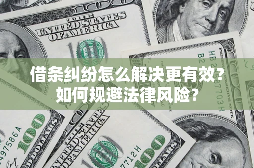 济南借条纠纷怎么解决更有效？如何规避法律风险？
