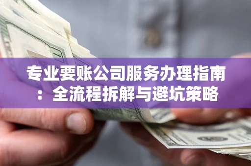 济南专业要账公司服务办理指南：全流程拆解与避坑策略