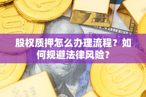 济南股权质押怎么办理流程？如何规避法律风险？